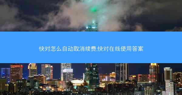 快对怎么自动取消续费,快对在线使用答案