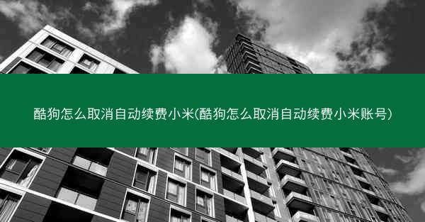 酷狗怎么取消自动续费小米(酷狗怎么取消自动续费小米账号)