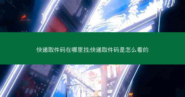 快递取件码在哪里找;快递取件码是怎么看的