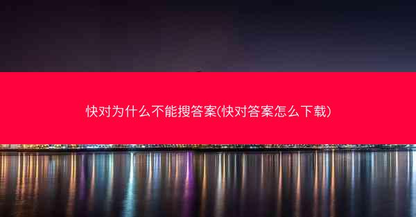 快对为什么不能搜答案(快对答案怎么下载)
