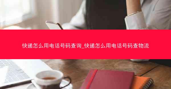 快递怎么用电话号码查询_快递怎么用电话号码查物流
