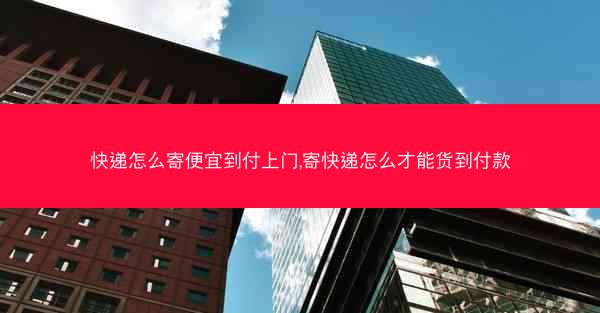 快递怎么寄便宜到付上门,寄快递怎么才能货到付款