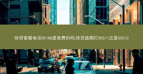 快贷客服电话95188是免费的吗,快贷逾期打95511还是95512