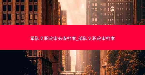 军队文职政审必查档案_部队文职政审档案