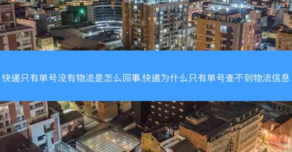 快递只有单号没有物流是怎么回事,快递为什么只有单号查不到物流信息