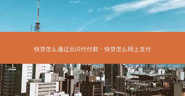 快贷怎么通过云闪付付款、快贷怎么网上支付