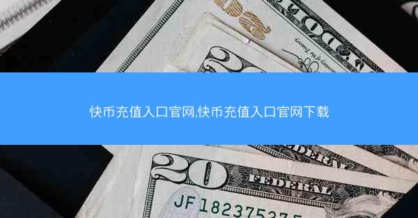 快币充值入口官网,快币充值入口官网下载