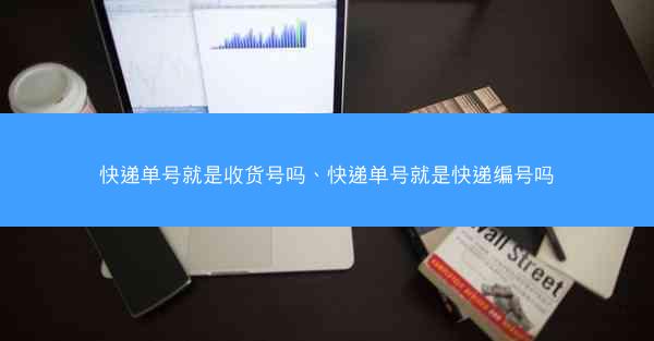 快递单号就是收货号吗、快递单号就是快递编号吗