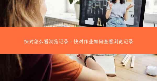 快对怎么看浏览记录、快对作业如何查看浏览记录