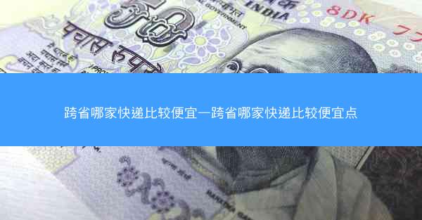 跨省哪家快递比较便宜—跨省哪家快递比较便宜点