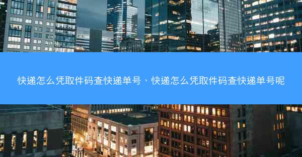 快递怎么凭取件码查快递单号、快递怎么凭取件码查快递单号呢