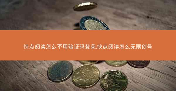 快点阅读怎么不用验证码登录,快点阅读怎么无限创号