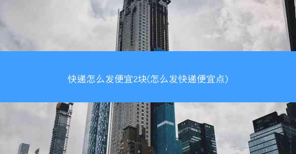 快递怎么发便宜2块(怎么发快递便宜点)