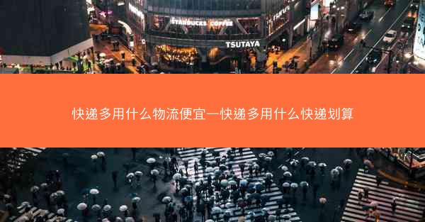 快递多用什么物流便宜—快递多用什么快递划算