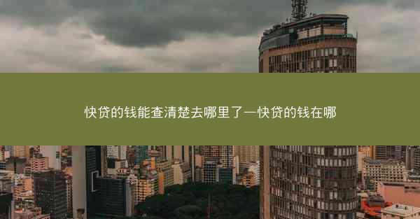 快贷的钱能查清楚去哪里了—快贷的钱在哪