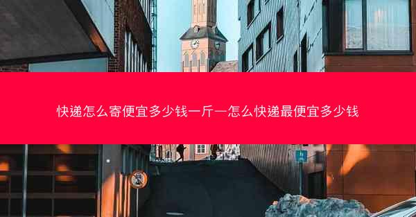 快递怎么寄便宜多少钱一斤—怎么快递最便宜多少钱