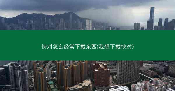 快对怎么经常下载东西(我想下载快对)