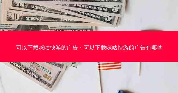 可以下载咪咕快游的广告、可以下载咪咕快游的广告有哪些