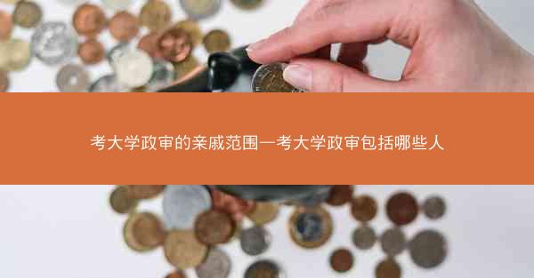 考大学政审的亲戚范围—考大学政审包括哪些人