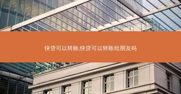 快贷可以转账,快贷可以转账给朋友吗
