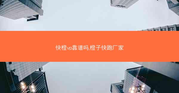 快橙vp靠谱吗,橙子快跑厂家