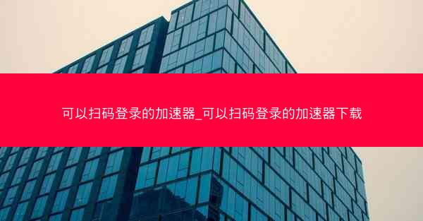可以扫码登录的加速器_可以扫码登录的加速器下载