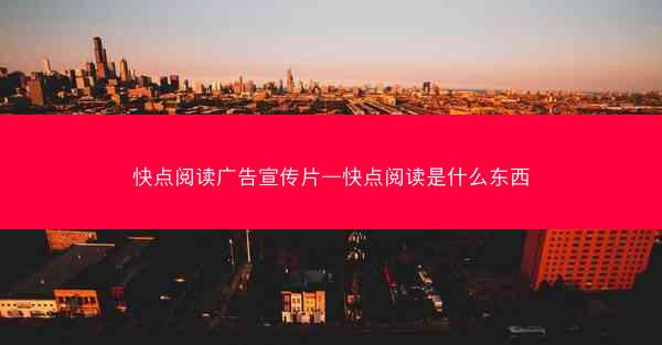 快点阅读广告宣传片—快点阅读是什么东西