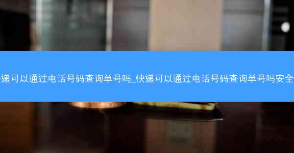 快递可以通过电话号码查询单号吗_快递可以通过电话号码查询单号吗安全吗