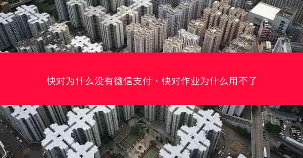 快对为什么没有微信支付、快对作业为什么用不了