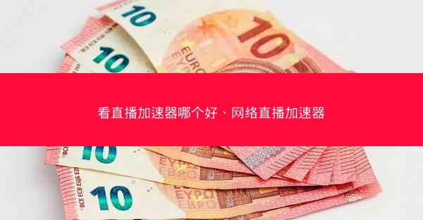 看直播加速器哪个好、网络直播加速器