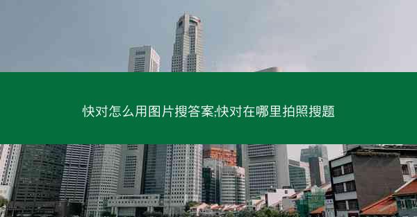 快对怎么用图片搜答案;快对在哪里拍照搜题