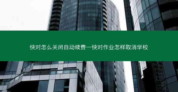 快对怎么关闭自动续费—快对作业怎样取消学校