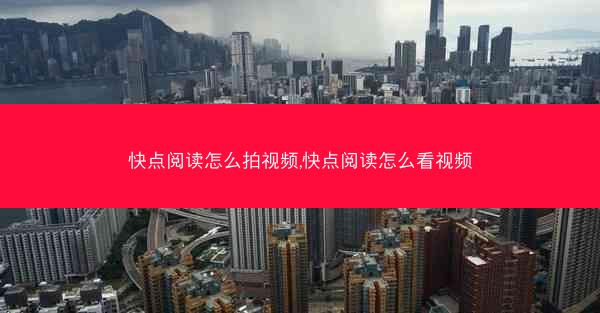 快点阅读怎么拍视频,快点阅读怎么看视频