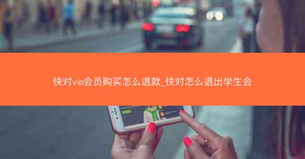 快对vip会员购买怎么退款_快对怎么退出学生会