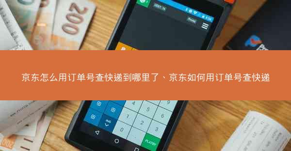 京东怎么用订单号查快递到哪里了、京东如何用订单号查快递
