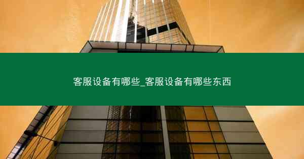 客服设备有哪些_客服设备有哪些东西