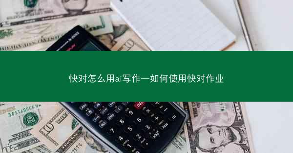 快对怎么用ai写作—如何使用快对作业