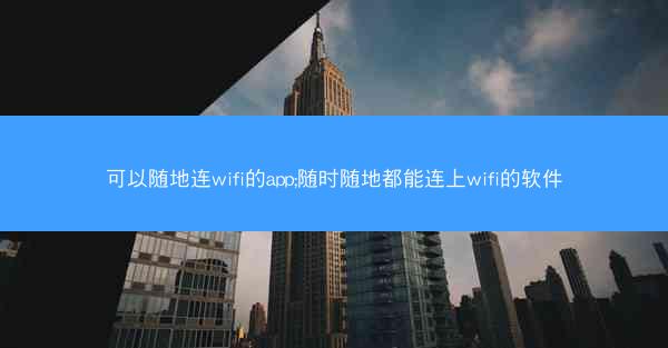 可以随地连wifi的app;随时随地都能连上wifi的软件