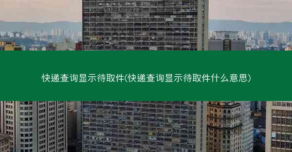 快递查询显示待取件(快递查询显示待取件什么意思)