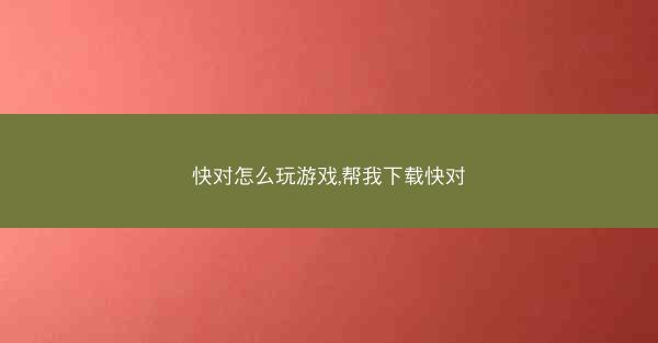 快对怎么玩游戏,帮我下载快对