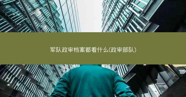 军队政审档案都看什么(政审部队)