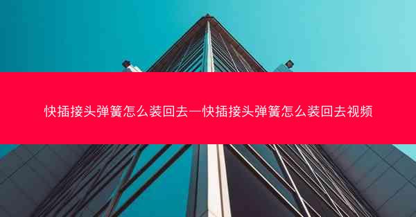 快插接头弹簧怎么装回去—快插接头弹簧怎么装回去视频