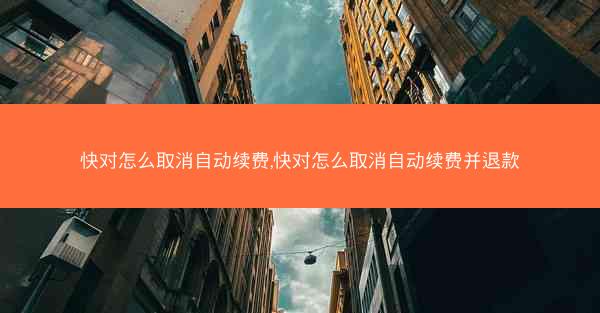 快对怎么取消自动续费,快对怎么取消自动续费并退款