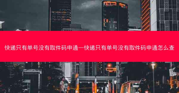 快递只有单号没有取件码申通—快递只有单号没有取件码申通怎么查