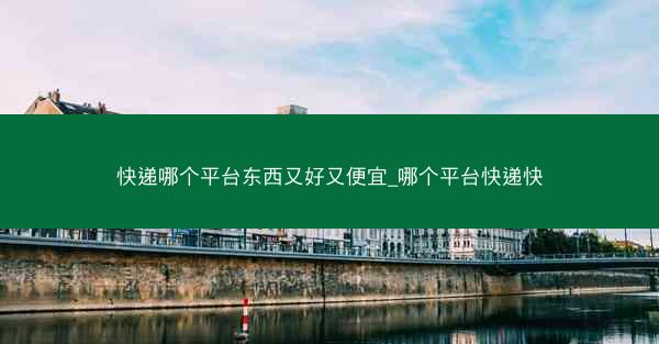 快递哪个平台东西又好又便宜_哪个平台快递快