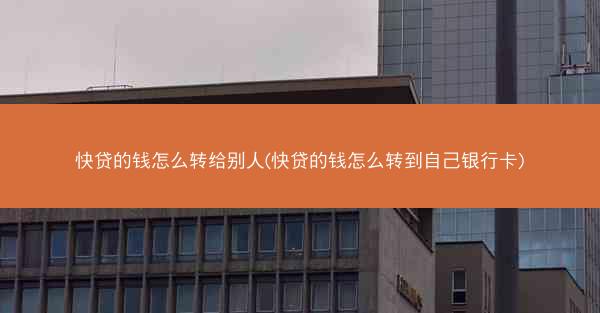快贷的钱怎么转给别人(快贷的钱怎么转到自己银行卡)