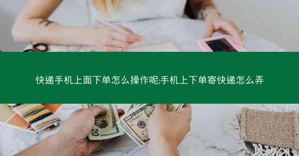 快递手机上面下单怎么操作呢;手机上下单寄快递怎么弄