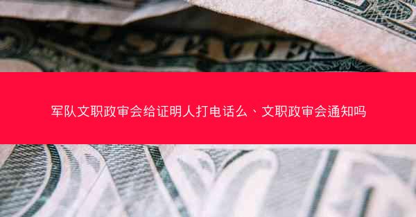 军队文职政审会给证明人打电话么、文职政审会通知吗