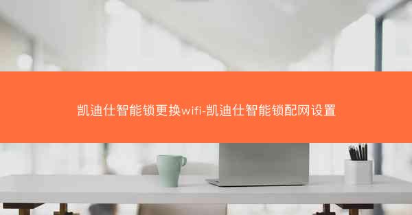 凯迪仕智能锁更换wifi-凯迪仕智能锁配网设置