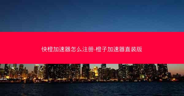 快橙加速器怎么注册-橙子加速器直装版